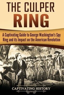 The Culper Ring: A Captivating Guide to George Washington's Spy Ring and its Impact on the American Revolution by History, Captivating