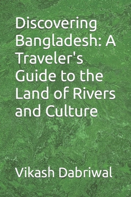 Discovering Bangladesh: A Traveler's Guide to the Land of Rivers and Culture by Dabriwal, Vikash