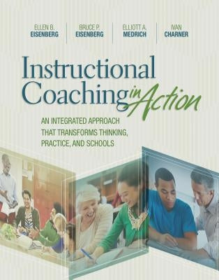 Instructional Coaching in Action: An Integrated Approach That Transforms Thinking, Practice, and Schools by Eisenberg, Ellen B.