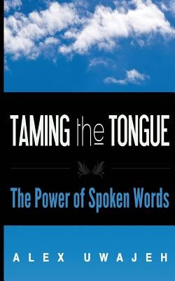 Taming the Tongue: The Power of Spoken Words by Uwajeh, Alex