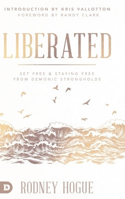 Liberated: Set Free and Staying Free from Demonic Strongholds by Hogue, Rodney