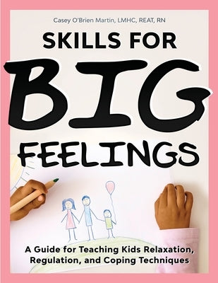 Skills for Big Feelings: A Guide for Teaching Kids Relaxation, Regulation, and Coping Techniques by O'Brien Martin, Casey