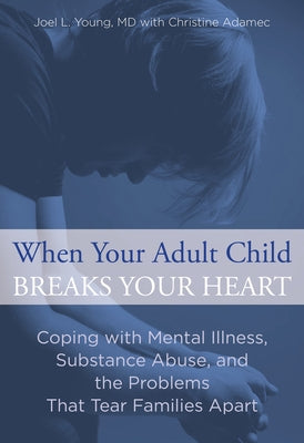 When Your Adult Child Breaks Your Heart: Coping With Mental Illness, Substance Abuse, And The Problems That Tear Families Apart by Young, Joel