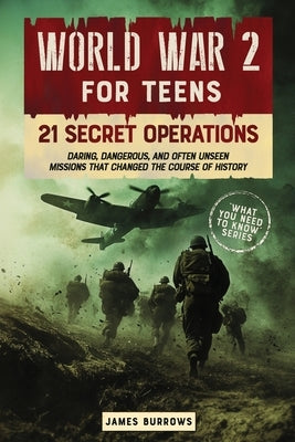 World War 2 for Teens - 21 Secret Operations: Daring, Dangerous, and Often Unseen Missions That Changed the Course of History by Burrows, James