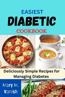 Easiest Diabetic Recipes: Deliciously Simple Recipes for Managing Diabetes by Vanish, Mary M.
