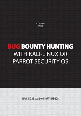 Bug bounty hunting with Kali-Linux or Parrot security OS: Hacking as main- or part-time job by Noors, Alicia