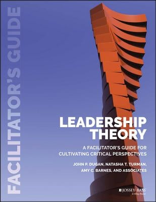 Leadership Theory: Facilitator's Guide for Cultivating Critical Perspectives by Dugan, John P.