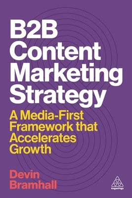 B2B Content Marketing Strategy: A Media-First Framework That Accelerates Growth by Bramhall, Devin