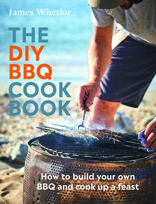 The DIY BBQ Cookbook: How to Build Your Own BBQ and Cook Up a Feast by Whetlor, James