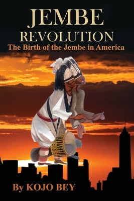 Jembe Revolution: The Birth of the Jembe in America by Bey, Kojo