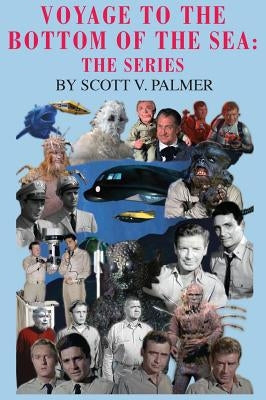 Voyage to the Bottom of the Sea: The Series by Palmer, Scott V.