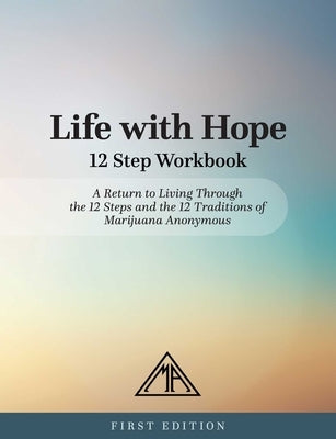 Life with Hope 12 Step Workbook: A Return to Living Through the 12 Steps and the 12 Traditions of Marijuana Anonymous by Marijuana Anonymous