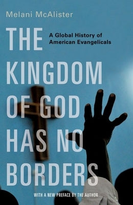 The Kingdom of God Has No Borders: A Global History of American Evangelicals by McAlister, Melani