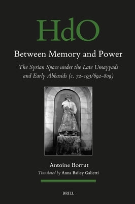 Between Memory and Power: The Syrian Space Under the Late Umayyads and Early Abbasids (C. 72-193/692-809) by Borrut, Antoine