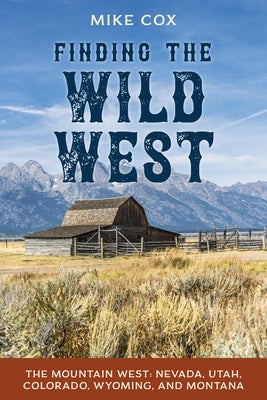 Finding the Wild West: The Mountain West: Nevada, Utah, Colorado, Wyoming, and Montana by Cox, Mike