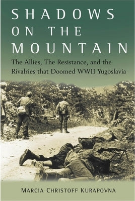 Shadows on the Mountain: The Allies, the Resistance, and the Rivalries That Doomed WWII Yugoslavia by Kurapovna, Marcia