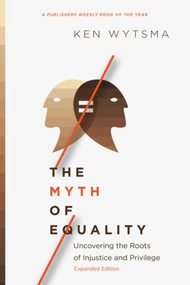 The Myth of Equality: Uncovering the Roots of Injustice and Privilege by Wytsma, Ken