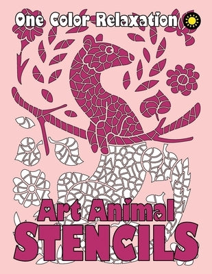 ART ANIMAL STENCILS One Color Relaxation: Unique Coloring Book with Just One Color to Use for Adults Relaxation and Stress Relief by Drawing, Sunlife
