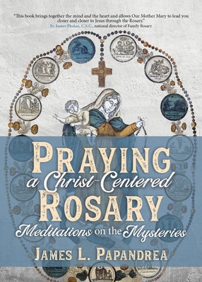 Praying a Christ-Centered Rosary: Meditations on the Mysteries by Papandrea, James L.