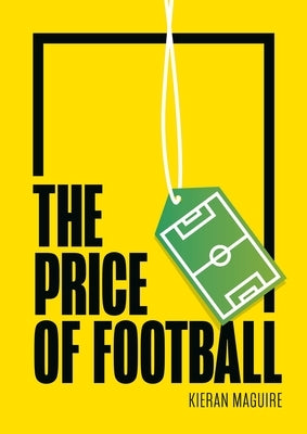 The Price of Football Second Edition: Understanding Football Club Finance by Maguire, Kieran