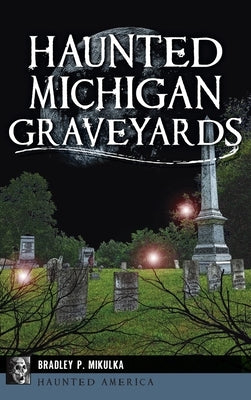 Haunted Michigan Graveyards by Mikulka, Bradley P.