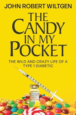 The Candy In My Pocket: The Wild and Crazy Life of a Type 1 Diabetic by Wiltgen, John Robert