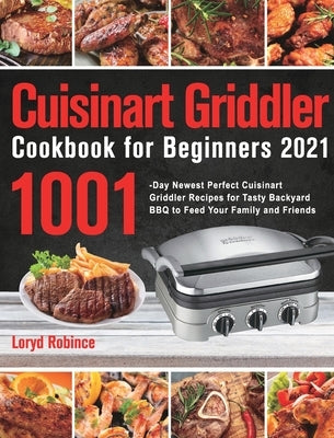 Cuisinart Griddler Cookbook for Beginners 2021: 1001-Day Newest Perfect Cuisinart Griddler Recipes for Tasty Backyard BBQ to Feed Your Family and Frie by Robince, Loryd