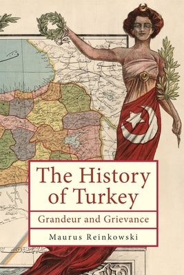 The History of Turkey: Grandeur and Grievance by Reinkowski, Maurus