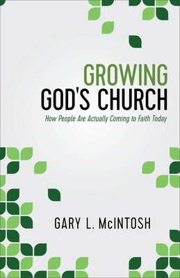 Growing God's Church: How People Are Actually Coming to Faith Today by McIntosh, Gary L.