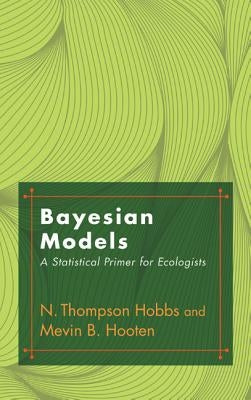 Bayesian Models: A Statistical Primer for Ecologists by Hobbs, N. Thompson