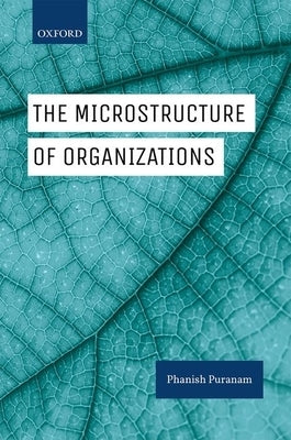 The Microstructure of Organizations by Puranam, Phanish