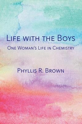 Life with the Boys: One Woman's Life in Chemistry by Brown, Phyllis R.