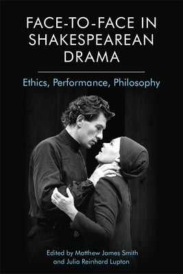 Face-To-Face in Shakespearean Drama: Ethics, Performance, Philosophy by James Smith, Matthew