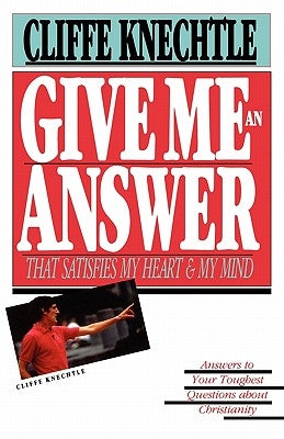 Give Me an Answer That Satisfies My Heart and My Mind: Answers to Your Toughest Questions by Knechtle, Cliffe