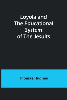 Loyola and the Educational System of the Jesuits by Hughes, Thomas