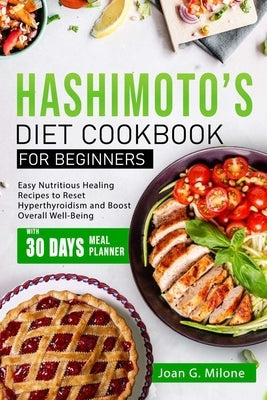 Hashimoto's Diet Cookbook for Beginners: Easy Nutritious Healing Recipes to Reset Hyperthyroidism and Boost Overall Well-Being by Milone, Joan G.