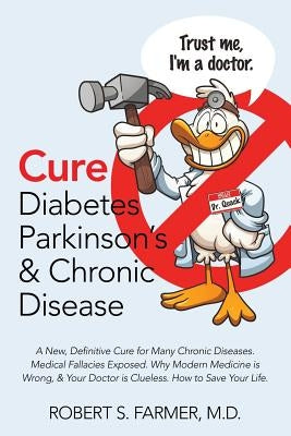 Cure Diabetes Parkinson's & Chronic Disease: A New, Definitive Cure for Many Chronic Diseases. Medical Fallacies Exposed. Why Modern Medicine is Wrong by Farmer, Robert S.