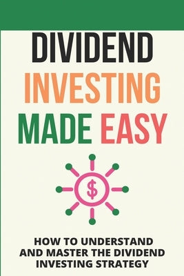 Dividend Investing Made Easy: How To Understand And Master The Dividend Investing Strategy: Investing In Stocks by Bourget, Magdalene