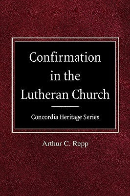 Confirmation in the Lutheran Church Concordia Heritage Series by Repp, Arthur C.