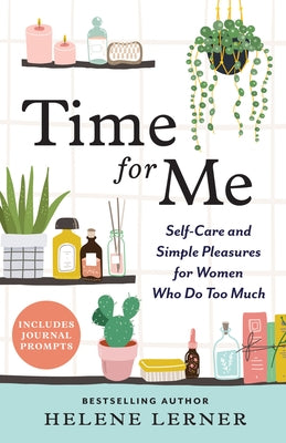 Time for Me: Self Care and Simple Pleasures for Women Who Do Too Much by Lerner, Helene