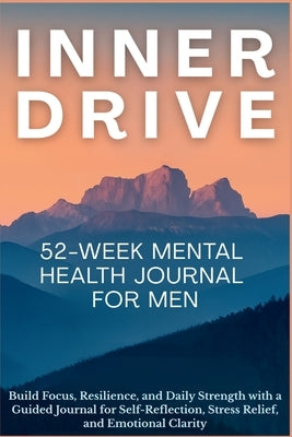 Inner Drive 52-Week Mental Health Journal for Men: Build Focus, Resilience, and Daily Strength with a Guided Journal for Self-Reflection, Stress Relie by Publishing, Aria Capri