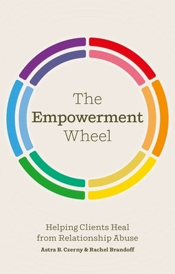 The Empowerment Wheel: Helping Clients Heal from Relationship Abuse by Brandoff, Rachel