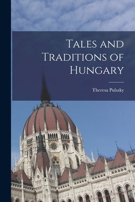 Tales and Traditions of Hungary by Theresa, Pulszky