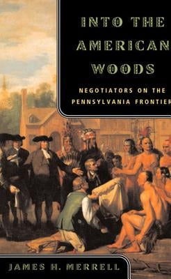 Into the American Woods: Negotiators on the Pennsylvania Frontier by Merrell, James H.