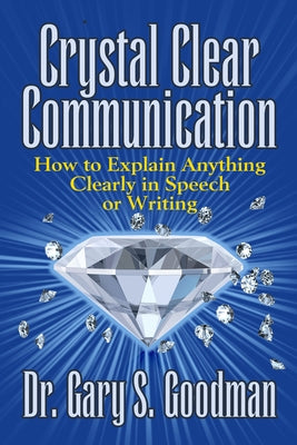 Crystal Clear Communication: How to Explain Anything Clearly in Speech or Writing by Goodman, Gary S.