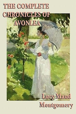 The Complete Chronicles of Avonlea by Montgomery, Lucy Maud