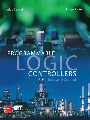 Programmable Logic Controllers: Industrial Control by Kamel, Khaled