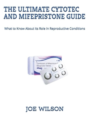 The Ultimate Cytotec and Mifepristone Guide: What to Know About Its Role in Reproductive Conditions by Wilson, Joe