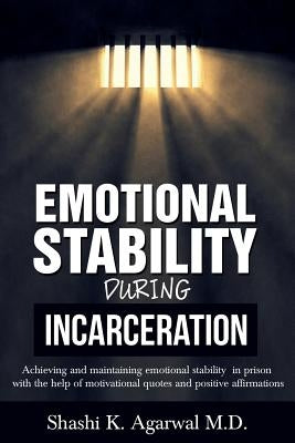 Emotional Stability During Incarceration: Achieving and maintaining emotional stability in prison with the help of motivational quotes and positive af by Agarwal, Shashi K.