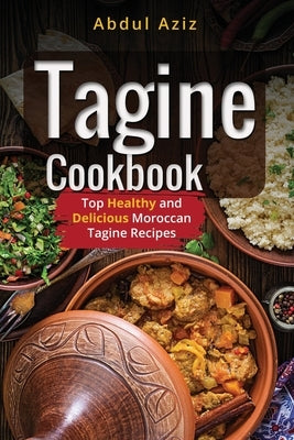 Tagine Cookbook: Top Healthy And Delicious Moroccan Tagine Recipes by Aziz, Abdul